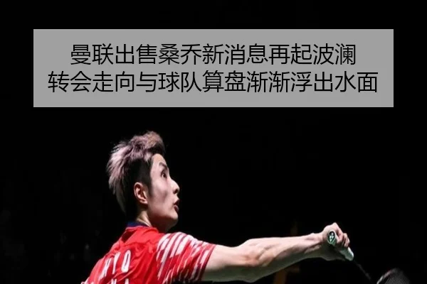 曼联出售桑乔新消息再起波澜 转会走向与球队算盘渐渐浮出水面 - kaiyun