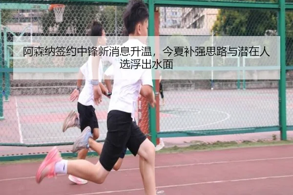 阿森纳签约中锋新消息升温，今夏补强思路与潜在人选浮出水面 - kaiyun